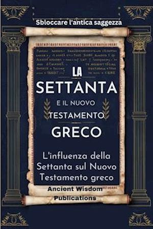 LA SETTANTA È IL NUOVO TESTAMENTO GRECO (Sbloccare l'antica saggezza)