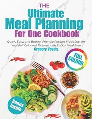 The Ultimate Meal Planning for One Cookbook: Quick, Easy, and Budget Friendly Recipes Made Just for You| Full Coloured Pictures with 21-Day Meal Plan