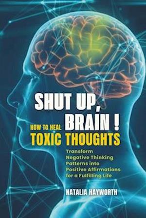 Shut Up, Brain! How to Heal Toxic Thoughts