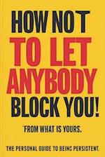 How Not to Let Anybody Block You! From What is Yours