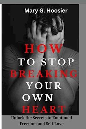 How to Stop Breaking Your Own Heart