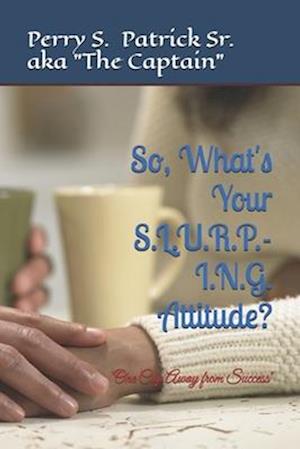 So, What's Your S.L.U.R.P.-I.N.G. Attitude?