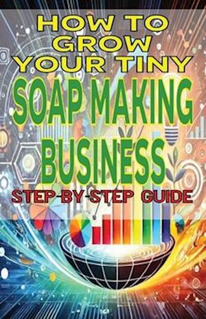 How to Grow Your Tiny Soap Making Business