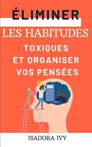 Éliminer les Habitudes Toxiques et Organiser Vos Pensées