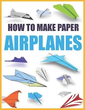 How to Make Paper Airplanes