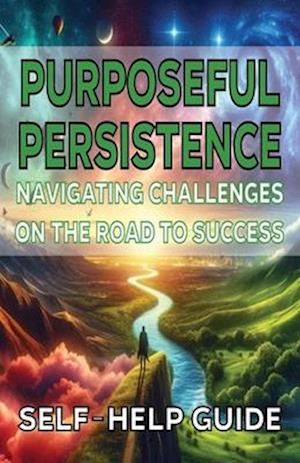 Purposeful Persistence Navigating Challenges on the Road to Success