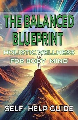 The Balanced Blueprint Holistic Wellness for Body Mind