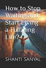 How to Stop Waiting and Start Living a Fulfilling Life?