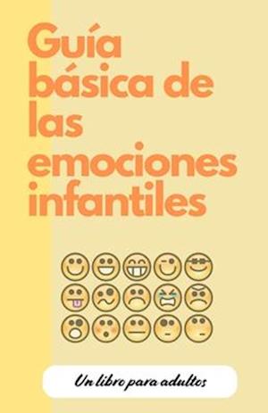 Guía Básica de Las Emociones Infantiles, Para Adultos