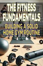 The Fitness Fundamentals Building a Solid Home Gym Routine