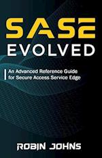 SASE Evolved: An Advanced Reference Guide for Secure Access Service Edge 