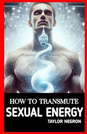 How to Transmute Sexual Energy