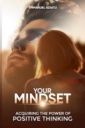 Your Mindset - Acquiring the Power of Positive Thinking