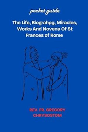 The Life, Biograhpy, Miracles, Works And Novena Of St Frances of Rome