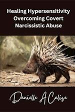 Healing Hypersensitivity Overcoming Covert Narcissistic Abuse