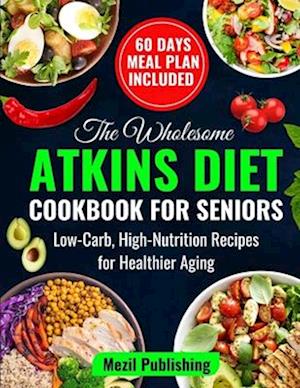 The Wholesome Atkins Diet Cookbook for Seniors