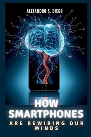 How Smartphones Are Rewiring Our Minds