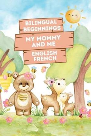 Bilingual Beginnings - My Mommy and Me. English-French: Adorable Picture Book for Babies and Toddlers 1-3. A Heartwarming Tribute from Baby to Mommy: