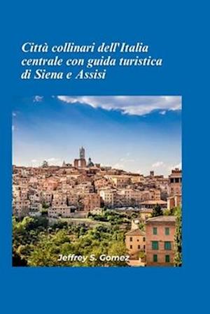 Città collinari dell'Italia centrale con guida turistica Siena e Assisi 2025