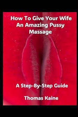 How To Give Your Wife An Amazing Pussy Massage