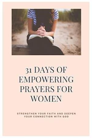 31 Days of Empowering Prayers for Women: Strengthen Your Faith and Deepen Your Connection with God: Prayer Book and Devotional