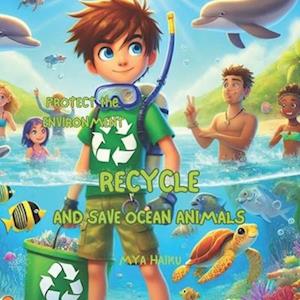 Recycle And Save Ocean Animals: A story about preserving our planet and keeping our environment clean,