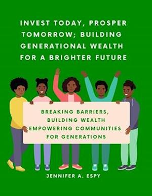 Invest Today, Prosper Tomorrow; Building Generational Wealth for a Brighter Future