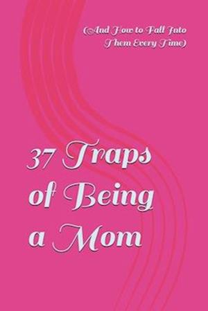 37 Traps of Being a Mom (And How to Fall Into Them Every Time)