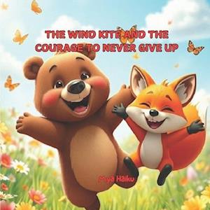 The Wind Kite and the Courage to Never Give Up: A story about the fear of failure, patience and perseverance in the face of challenges