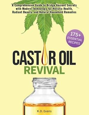 Castor Oil Revival: A Comprehensive Guide to Bridge Ancient Secrets with Modern Technology for Holistic Health, Radiant Beauty, and Natural Household