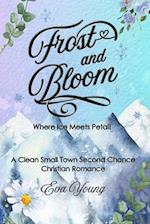 Frost and Bloom - Where Ice Meets Petal: A Clean Small Town Second Chance Christian Romance 