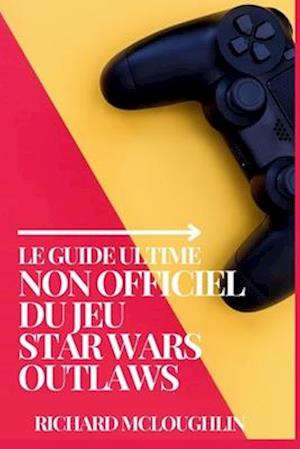 Le guide ultime non officiel du jeu Star Wars Outlaws