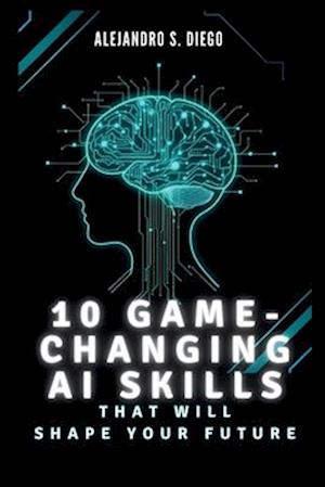 10 Game-Changing AI Skills That Will SHAPE YOUR FUTURE