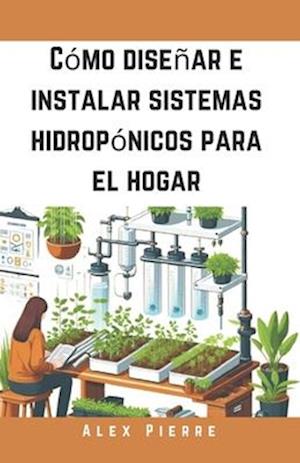 Cómo diseñar e instalar sistemas hidropónicos para el hogar