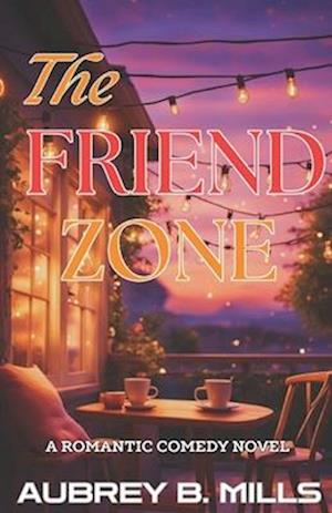 The Friend Zone : A Romantic Comedy Novel