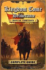 Kingdom Come Deliverance: Royal Edition Complete Guide (New Updated): Tips, Tricks and Strategies to help you beat the game 