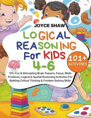 Logical Reasoning For Kids 4-6: 101+ Fun & Stimulating Brain Teasers, Focus, Math Problems, Logical & Spatial Reasoning Activities For Building Critic