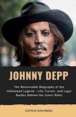 Johnny Depp: The Remarkable Biography of the Hollywood Legend - Life, Career, and Legal Battles Behind the Iconic Roles 