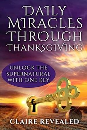 Daily Miracles Through Thanksgiving: Unlock the Supernatural with One Key!