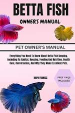 BETTA FISH OWNER'S MANUAL: Everything You Need To Know About Betta Fish Keeping, Including Its Habitat, Housing, Feeding And Nutrition, Health Care, C