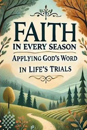 Faith in Every Season: Applying God's Word to Life's Trials