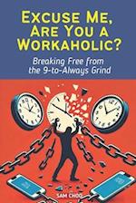 Excuse Me, Are You a Workaholic?: Breaking Free from the 9-to-Always Grind 