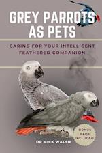 GREY PARROTS AS PETS: CARING FOR YOUR INTELLIGENT FEATHERED COMPANION 