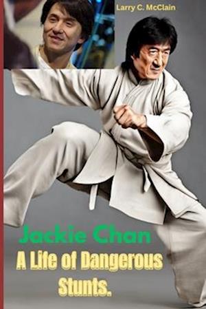 Jackie Chan A Life of Dangerous Stunts.