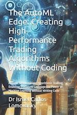 The AutoML Edge: Creating High-Performance Trading Algorithms Without Coding: AutoML Democratizes Algorithmic Trading, Enabling Traders to Leverage th