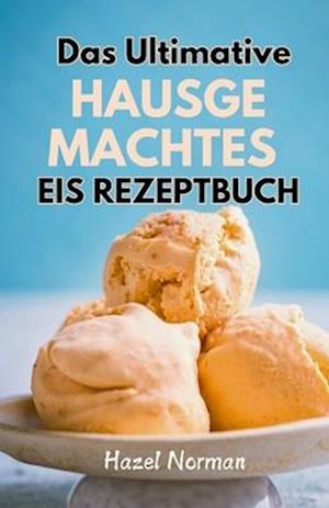 Das Ultimative Hausgemachtes Eis Rezeptbuch