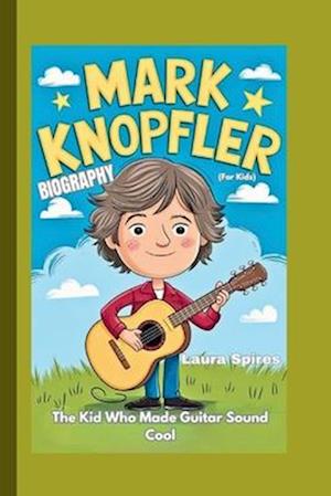 MARK KNOPFLER BIOGRAPHY: The Kid Who Made Guitar Sound Cool (For Kids)