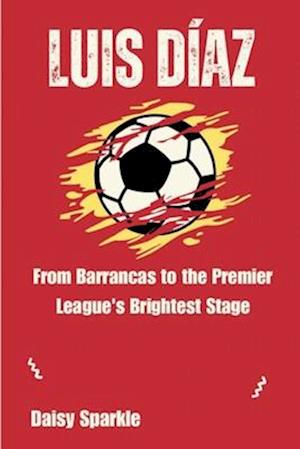 Luis Díaz : From Barrancas to the Premier League's Brightest Stage