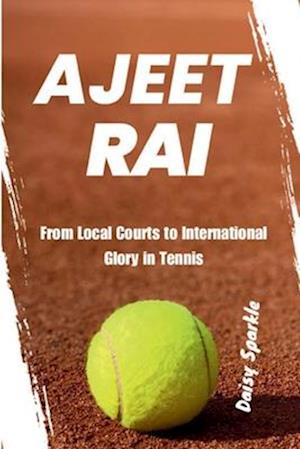 Ajeet Rai : From Local Courts to International Glory in Tennis