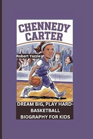 CHENNEDY CARTER: Dream Big, Play Hard- Basketball Biography For Kids